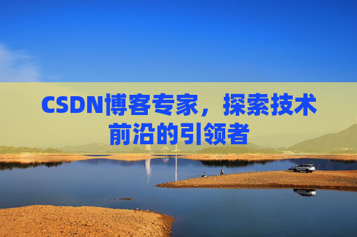 CSDN博客专家，探索技术前沿的引领者
